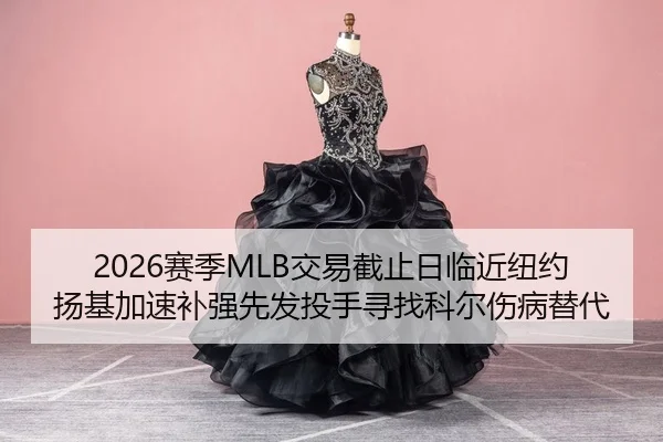 2026赛季MLB交易截止日临近纽约扬基加速补强先发投手寻找科尔伤病替代